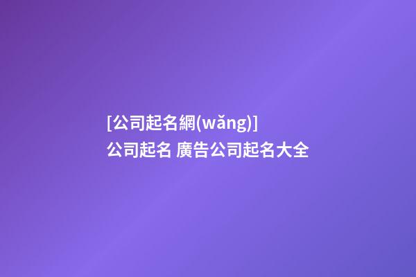 [公司起名網(wǎng)]公司起名 廣告公司起名大全-第1張-公司起名-玄機(jī)派